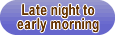 Late night to early morning
